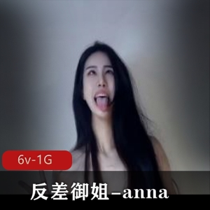 00年高颜值御姐anna，6V和1G视频资源，颠婆反差下水